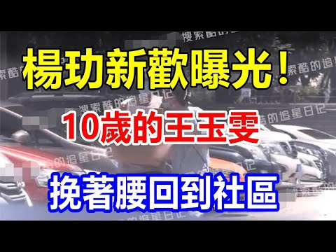 楊玏新歡曝光！10歲的王玉雯挽著腰回到社區