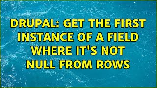Drupal: Get the first instance of a field where it's not null from rows