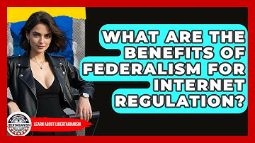 What Are The Benefits Of Federalism For Internet Regulation? - Learn About Libertarianism