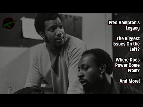Fred Hampton's Legacy! The Biggest Issues on the Left? Where Does Power Come From? And More!
