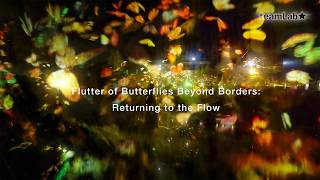 Flutter of Butterflies Beyond Borders: Returning to the Flow @teamLabmovie