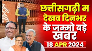 Chhattisgarhi News : दिनभर की खास खबरें छत्तीसगढ़ी में | हमर बानी हमर गोठ | 18 April 2024