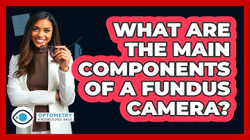 What Are The Main Components Of A Fundus Camera? - Optometry Knowledge Base