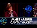 James Arthur canta Naked | The noite (18/10/18)