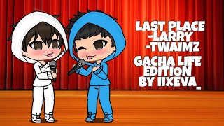 Last Place/ LARRY ft. TWAIMZ | GACHA LIFE EDITION |iixEva_