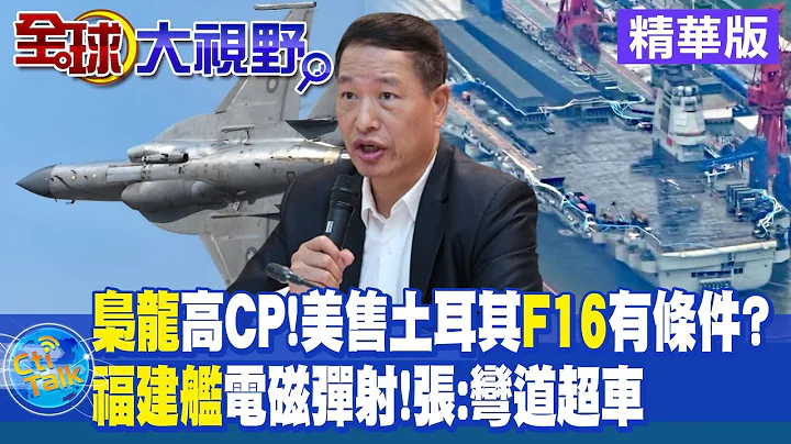 梟龍戰機高CP值!美國販售土耳其F16有條件? | 福建艦電磁彈射跑道亮相!張延廷:彎道超車 |【全球大視野 】 20230712 精華版 @Global_Vision - 天天要聞