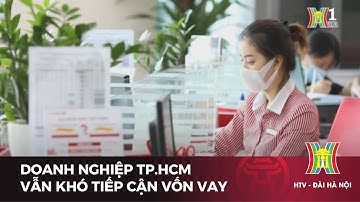 Doanh nghiệp TP.HCM vẫn khó tiếp cận vốn vay | Tin tức mới nhất hôm nay