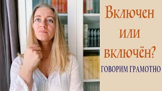 Говорим грамотно! Включен или включён?