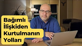 Bağımlı İlişkiden Kurtulmanın Yolları | Bitmesi Gereken İlişkiyi Bitirememe | Toksik İlişkiler