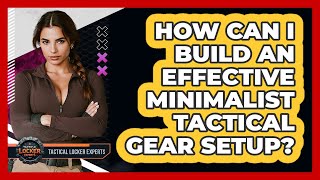 How Can I Build An Effective Minimalist Tactical Gear Setup - Tactical Locker Experts