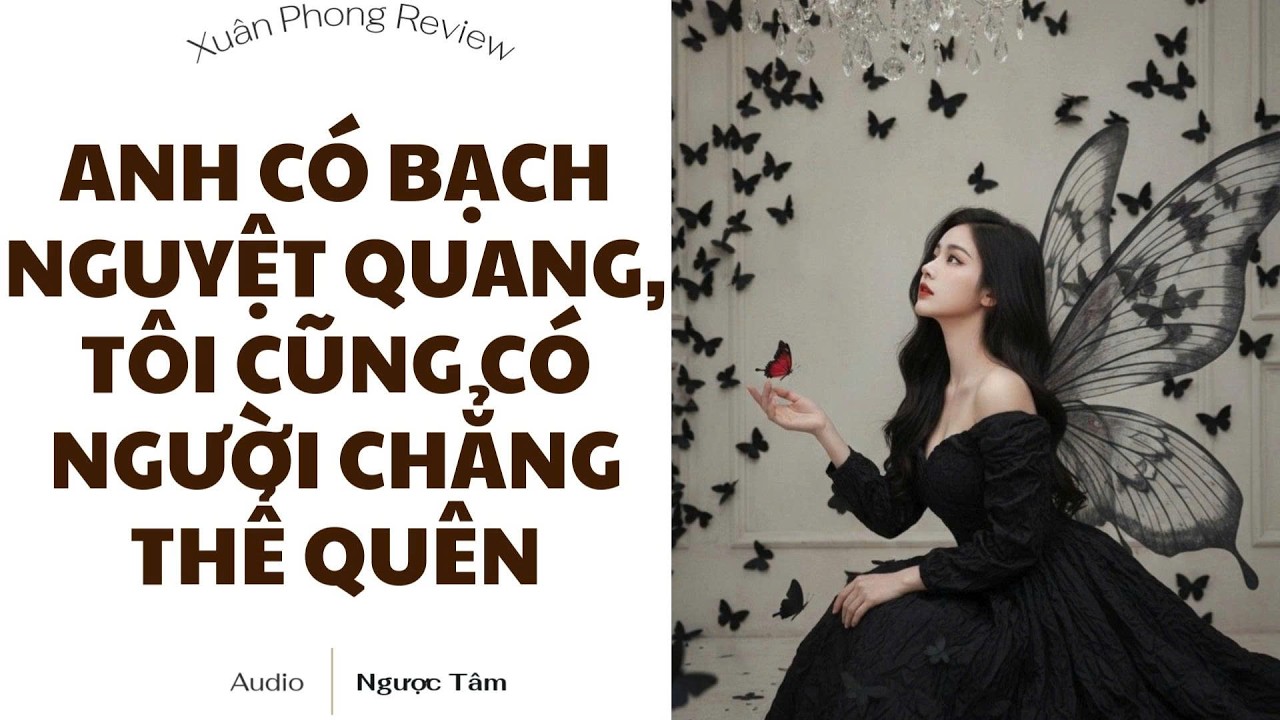 [TRUYỆN AUDIO FULL] ANH CÓ BẠCH NGUYỆT QUANG, TÔI CŨNG CÓ NGƯỜI CHẲNG THỂ QUÊN | XUÂN PHONG REVIEW