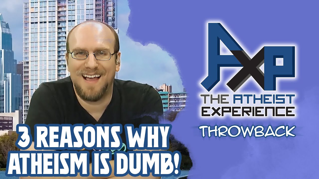 3 Totally Valid Reasons Why Atheism Is RIDICULOUS! | The Atheist Experience: Throwback
