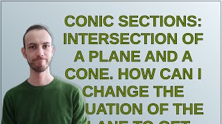 Mathematica: Conic sections: intersection of a plane and a cone. How can I change the equation of...