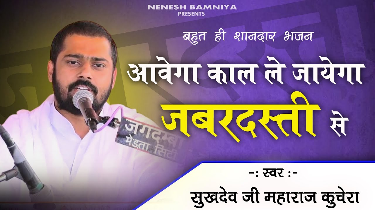 आवेगा काल ले जाएगा जबरदस्ती से भजन/सुखदेव जी महाराज कुचेरा भजन/Nenesh Bamniya/Ramdham kherapa
