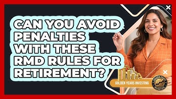 Can You Avoid Penalties With These RMD Rules For Retirement? - Golden Years Investing
