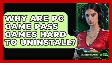 Why Are PC Game Pass Games Hard To Uninstall? - Green Button Gaming