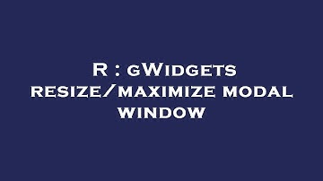 R : gWidgets resize/maximize modal window
