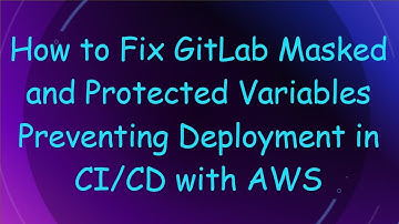 How to Fix GitLab Masked and Protected Variables Preventing Deployment in CI/CD with AWS