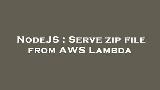 NodeJS : Serve zip file from AWS Lambda