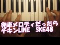 自作発車メロディピアノ「チキンLINE」(SKE48)だったら
