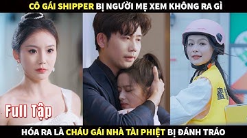 Cô gái shipper bị người mẹ xem không ra gì, hóa ra là Cháu gái nhà Tài Phiệt bị đánh tráo