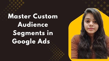 Master Custom Audience Segments in Google Ads (2025 Tutorial)