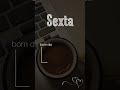 Sexta feira, bom dia!