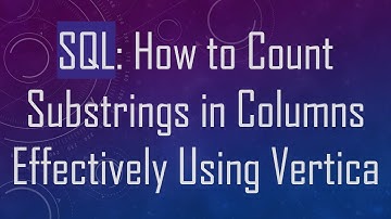 SQL: How to Count Substrings in Columns Effectively Using Vertica