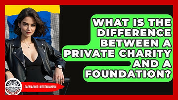 What Is The Difference Between A Private Charity And A Foundation? - Learn About Libertarianism