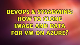 Famous DevOps & SysAdmins: How to clone image and data for VM on Azure? Profile