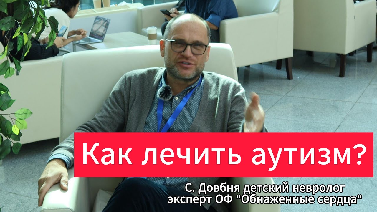 Как лечить аутизм? Эксперт фонда "Обнаженные сердца" врач невролог С. Довбня