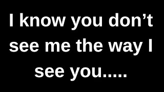 I know you don't see me the way I see..... love quotes  love messages love letter heartfelt messages