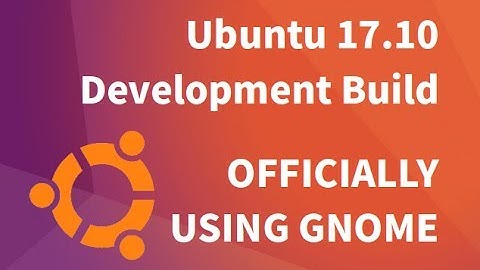 Ubuntu 17.10 Development Build: Officially Using GNOME