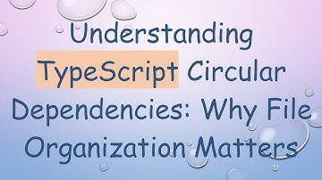 Understanding TypeScript Circular Dependencies: Why File Organization Matters