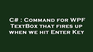 C# : Command for WPF TextBox that fires up when we hit Enter Key