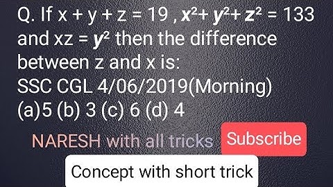 Q. If x + y + z = 19 , 𝙭²+ 𝙮²+ 𝙯² = 133 and xz = 𝙮² then the difference between z and x is: SSC CGL.