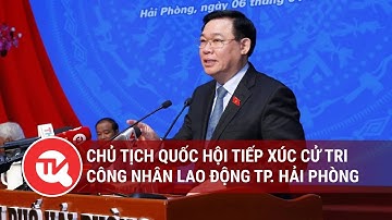 Chủ tịch Quốc hội tiếp xúc cử tri công nhân lao động TP. Hải Phòng