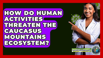 How Do Human Activities Threaten The Caucasus Mountains Ecosystem? - Earth Science Answers