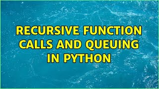 recursive function calls and queuing in python (2 Solutions!!)