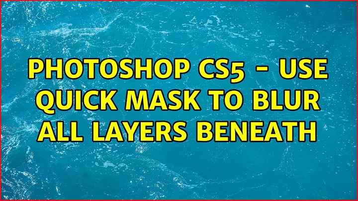 Photoshop CS5 - Use quick mask to blur all layers beneath (2 Solutions!!)