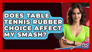 Does Table Tennis Rubber Choice Affect My Smash? - Ping Pong Prodigy
