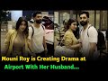 Mouni Roy is Creating Drama at Airport With Her Husband