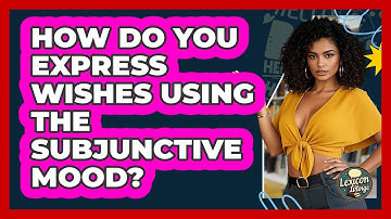 How Do You Express Wishes Using The Subjunctive Mood? - Lexicon Lounge