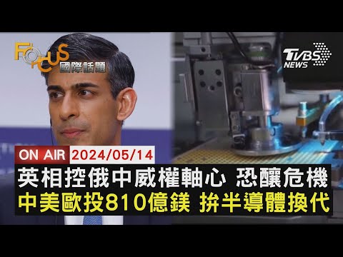 【0514FOCUS國際話題LIVE】英相控俄中威權軸心 恐釀危機 中美歐投810億鎂 拚半導體換代