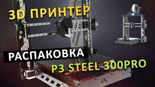 Распаковка 3D Принтера P3 Steel 300Pro