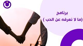 برنامج (ما لا نعرفه عن الحب )