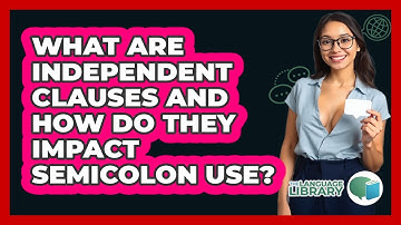 What Are Independent Clauses And How Do They Impact Semicolon Use? - The Language Library