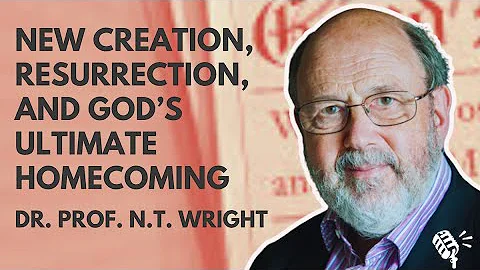 New Creation, Resurrection, and God's Ultimate Homecoming: N.T. Wright
