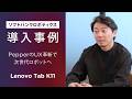 PepperのUX革新を支える「Lenovo Tab K11」｜ソフトバンクロボティクス導入事例【レノボ】