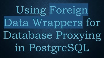 Using Foreign Data Wrappers for Database Proxying in PostgreSQL